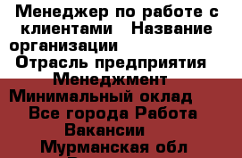 Менеджер по работе с клиентами › Название организации ­ Dimond Style › Отрасль предприятия ­ Менеджмент › Минимальный оклад ­ 1 - Все города Работа » Вакансии   . Мурманская обл.,Видяево нп